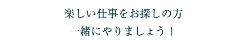 楽しい仕事をお探しの方、一緒にやりましょう！